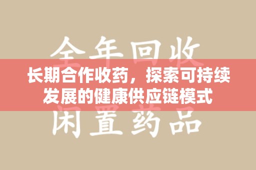 商丘长期合作收药，探索可持续发展的健康供应链模式