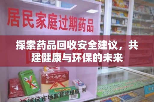 商丘探索药品回收安全建议，共建健康与环保的未来