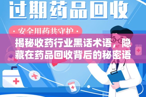 商丘揭秘收药行业黑话术语，隐藏在药品回收背后的秘密语言