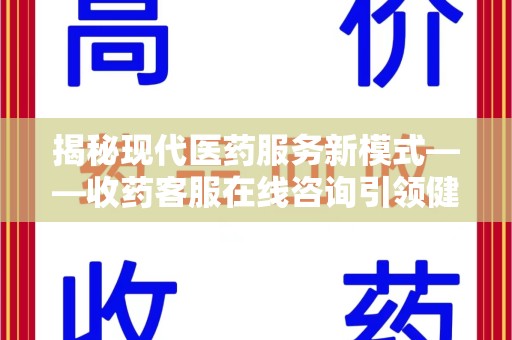 商丘揭秘现代医药服务新模式——收药客服在线咨询引领健康生活