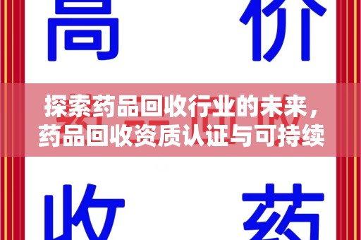 商丘探索药品回收行业的未来，药品回收资质认证与可持续发展的关键纽带