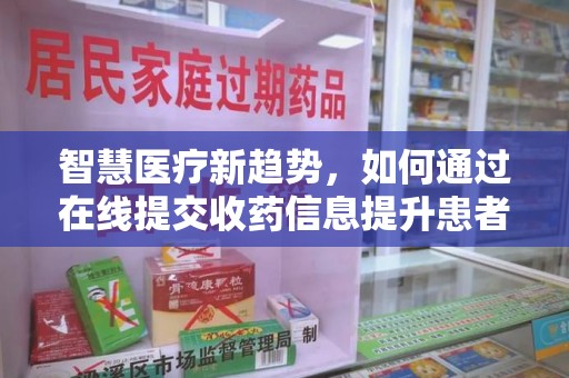 商丘智慧医疗新趋势，如何通过在线提交收药信息提升患者体验