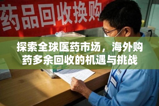 商丘探索全球医药市场，海外购药多余回收的机遇与挑战