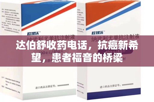 商丘达伯舒收药电话，抗癌新希望，患者福音的桥梁