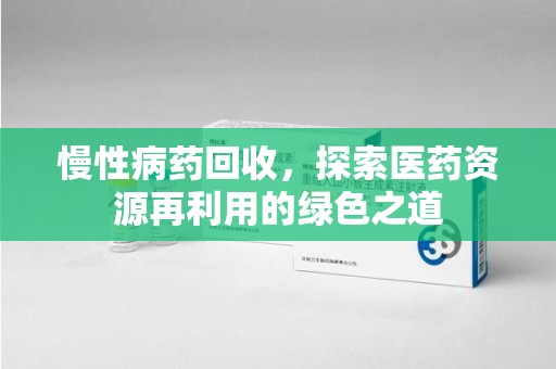 商丘慢性病药回收，探索医药资源再利用的绿色之道