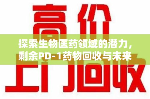 商丘探索生物医药领域的潜力，剩余PD-1药物回收与未来创新