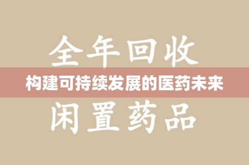 商丘构建可持续发展的医药未来