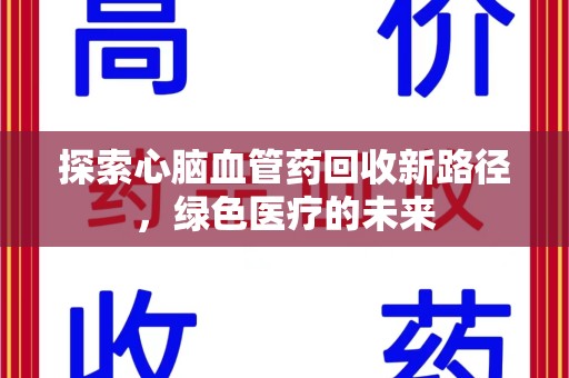 商丘探索心脑血管药回收新路径，绿色医疗的未来