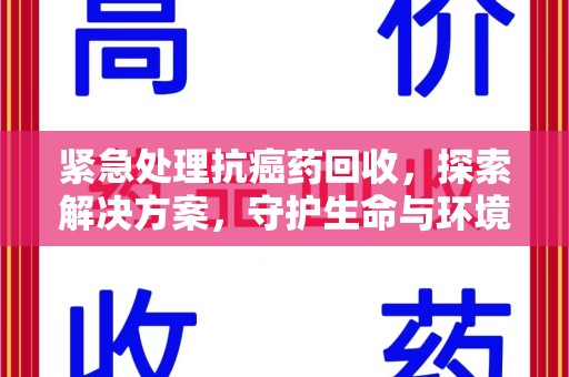 商丘紧急处理抗癌药回收，探索解决方案，守护生命与环境