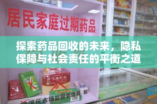 商丘探索药品回收的未来，隐私保障与社会责任的平衡之道