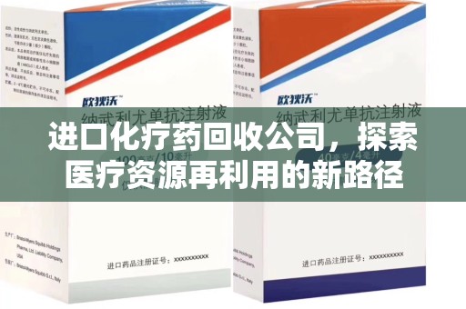 商丘进口化疗药回收公司，探索医疗资源再利用的新路径
