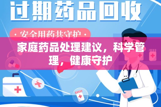 商丘家庭药品处理建议，科学管理，健康守护