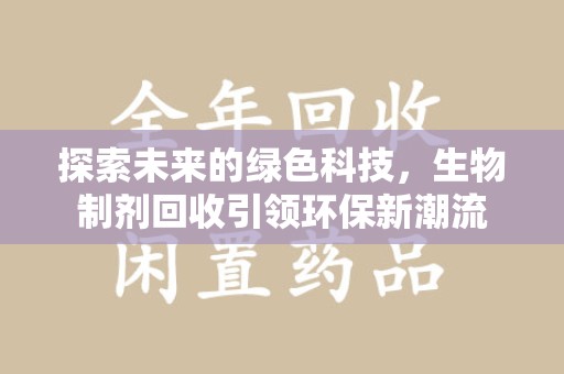 商丘探索未来的绿色科技，生物制剂回收引领环保新潮流