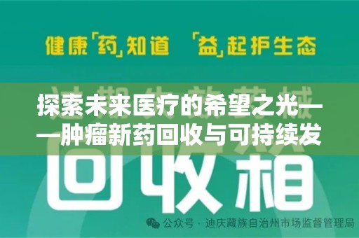 商丘探索未来医疗的希望之光——肿瘤新药回收与可持续发展的创新之路