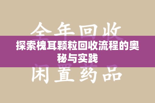商丘探索槐耳颗粒回收流程的奥秘与实践