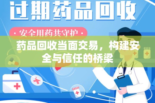 商丘药品回收当面交易，构建安全与信任的桥梁