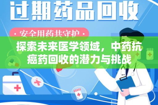 商丘探索未来医学领域，中药抗癌药回收的潜力与挑战