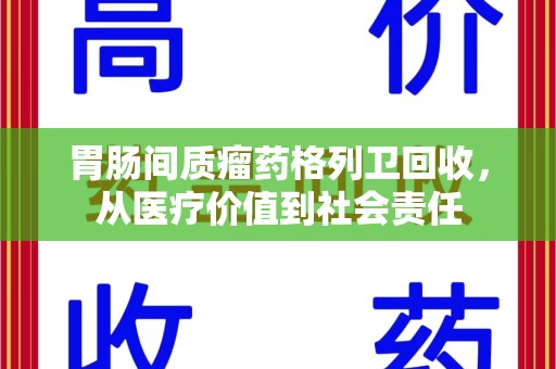 商丘胃肠间质瘤药格列卫回收，从医疗价值到社会责任