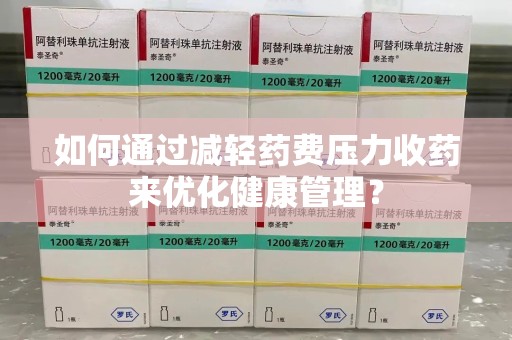 商丘如何通过减轻药费压力收药来优化健康管理？