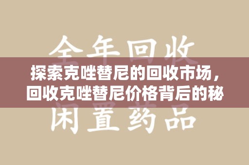 商丘探索克唑替尼的回收市场，回收克唑替尼价格背后的秘密与趋势