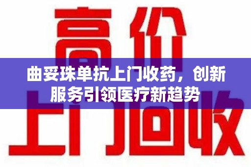 商丘曲妥珠单抗上门收药，创新服务引领医疗新趋势