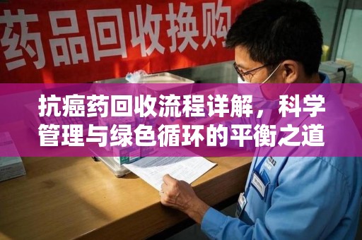 商丘抗癌药回收流程详解，科学管理与绿色循环的平衡之道
