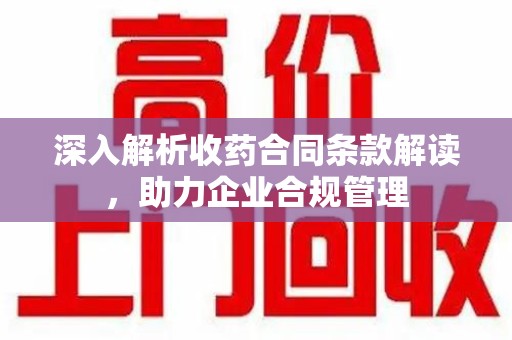 商丘深入解析收药合同条款解读，助力企业合规管理