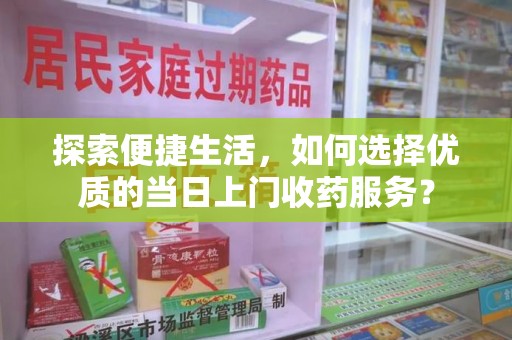 商丘探索便捷生活，如何选择优质的当日上门收药服务？
