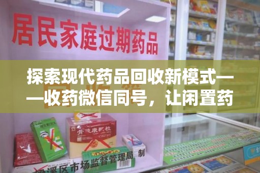 商丘探索现代药品回收新模式——收药微信同号，让闲置药品找到新归宿