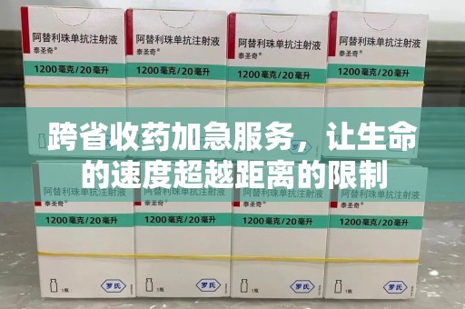 商丘跨省收药加急服务，让生命的速度超越距离的限制