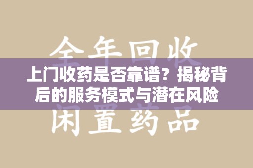 商丘上门收药是否靠谱？揭秘背后的服务模式与潜在风险