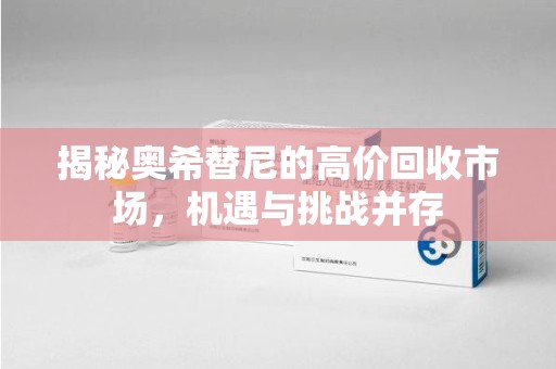 商丘揭秘奥希替尼的高价回收市场，机遇与挑战并存