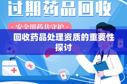 商丘回收药品处理资质的重要性探讨