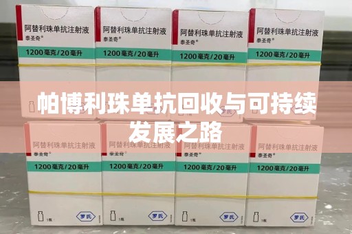 商丘帕博利珠单抗回收与可持续发展之路
