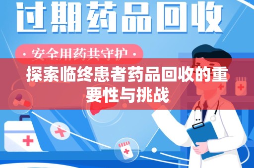 商丘探索临终患者药品回收的重要性与挑战
