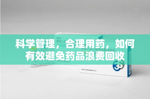 商丘科学管理，合理用药，如何有效避免药品浪费回收