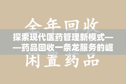 商丘探索现代医药管理新模式——药品回收一条龙服务的崛起与未来