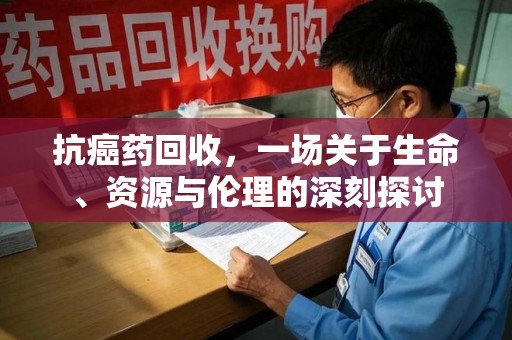 商丘抗癌药回收，一场关于生命、资源与伦理的深刻探讨