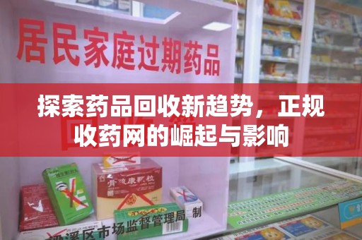 商丘探索药品回收新趋势，正规收药网的崛起与影响