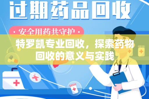 商丘特罗凯专业回收，探索药物回收的意义与实践