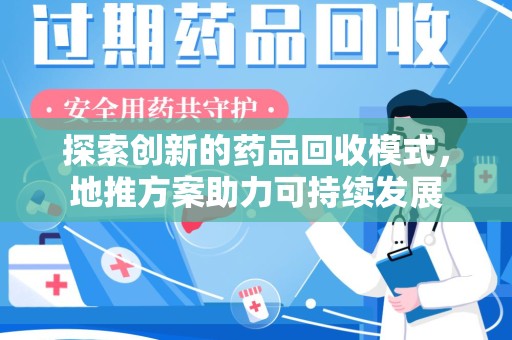 商丘探索创新的药品回收模式，地推方案助力可持续发展