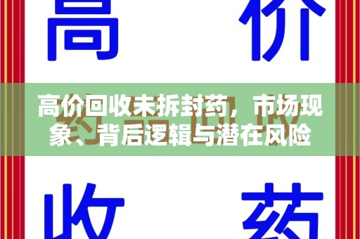 商丘高价回收未拆封药，市场现象、背后逻辑与潜在风险