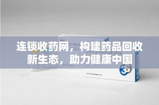 商丘连锁收药网，构建药品回收新生态，助力健康中国