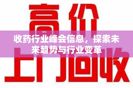 商丘收药行业峰会信息，探索未来趋势与行业变革