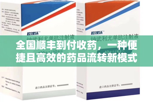 商丘全国顺丰到付收药，一种便捷且高效的药品流转新模式