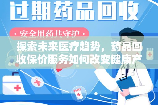 商丘探索未来医疗趋势，药品回收保价服务如何改变健康产业