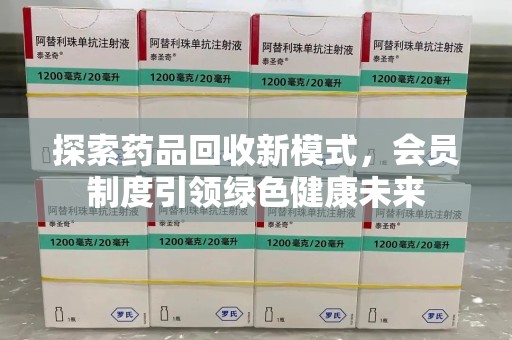 商丘探索药品回收新模式，会员制度引领绿色健康未来