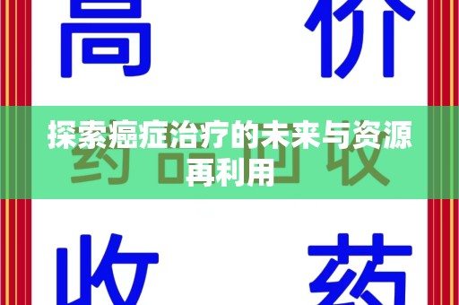 商丘探索癌症治疗的未来与资源再利用