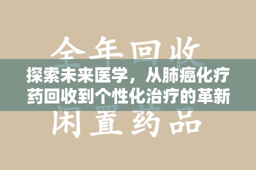 商丘探索未来医学，从肺癌化疗药回收到个性化治疗的革新之路