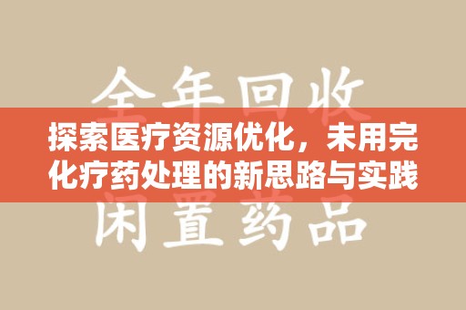 商丘探索医疗资源优化，未用完化疗药处理的新思路与实践